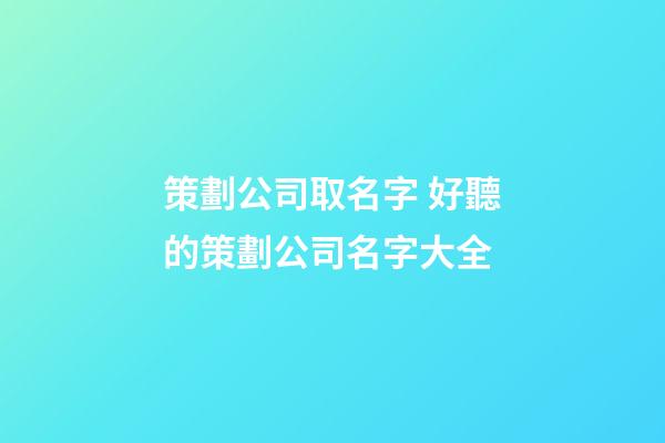 策劃公司取名字 好聽的策劃公司名字大全-第1張-公司起名-玄機派